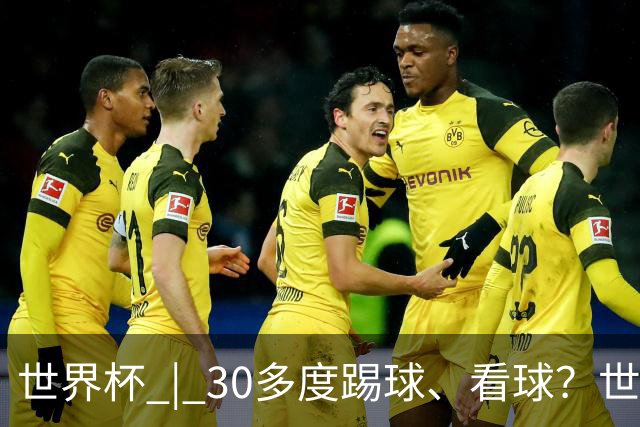 世界杯 | 30多度踢球、看球？世界杯面临的“天气考验”不仅仅是高温